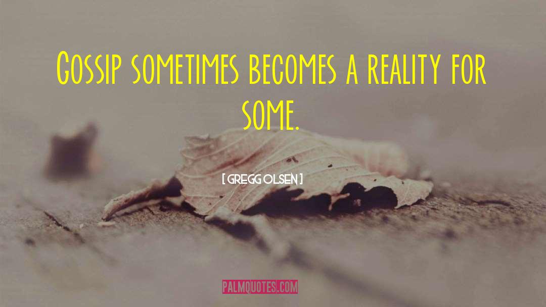 Gregg Olsen Quotes: Gossip sometimes becomes a reality