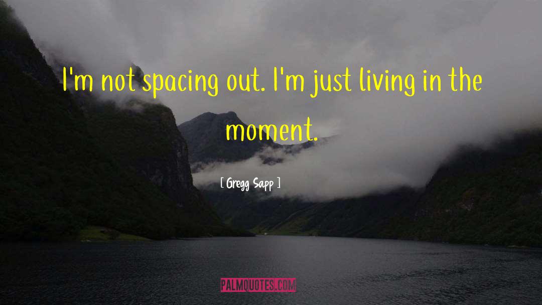 Gregg Sapp Quotes: I'm not spacing out. I'm