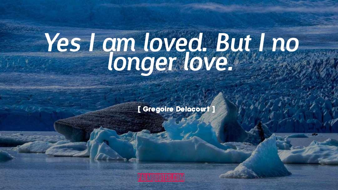 Gregoire Delacourt Quotes: Yes I am loved. But
