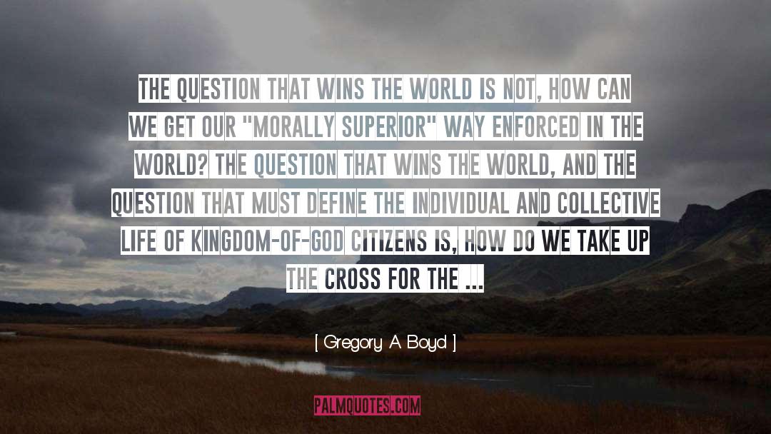 Gregory A. Boyd Quotes: The question that wins the