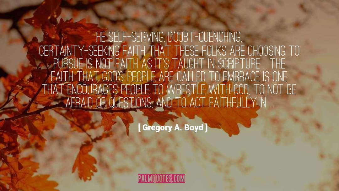 Gregory A. Boyd Quotes: He self-serving, doubt-quenching, certainty-seeking faith
