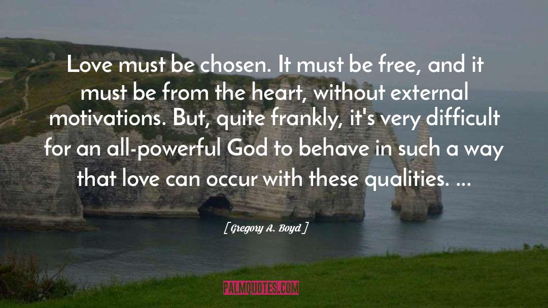 Gregory A. Boyd Quotes: Love must be chosen. It