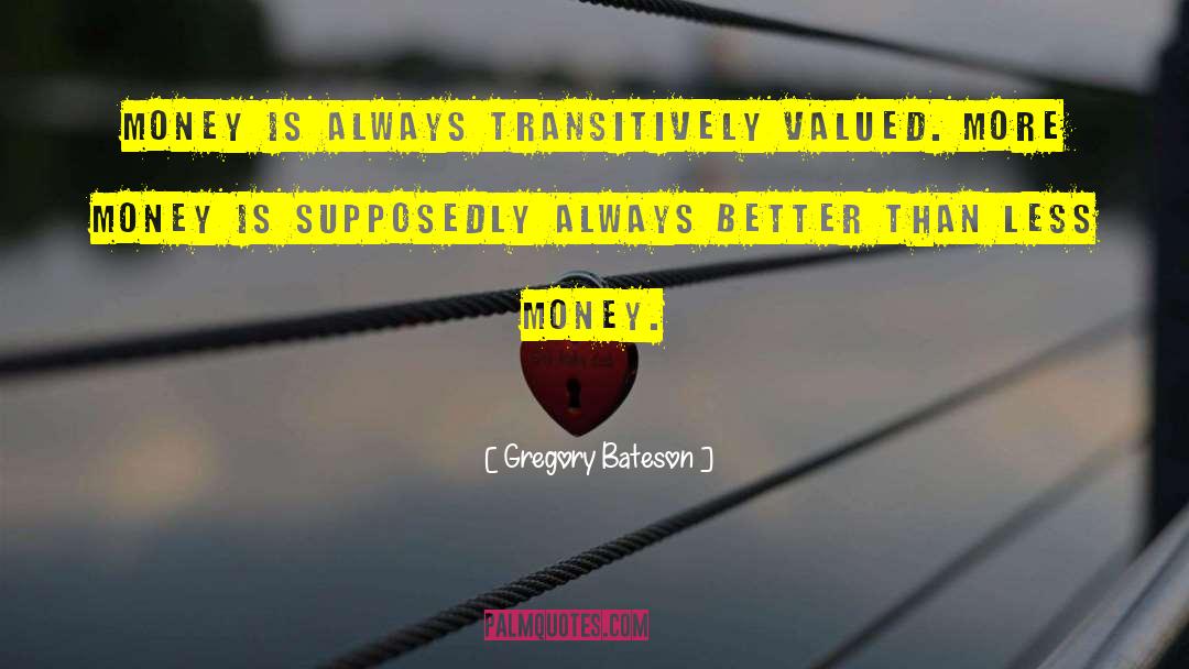 Gregory Bateson Quotes: Money is always transitively valued.