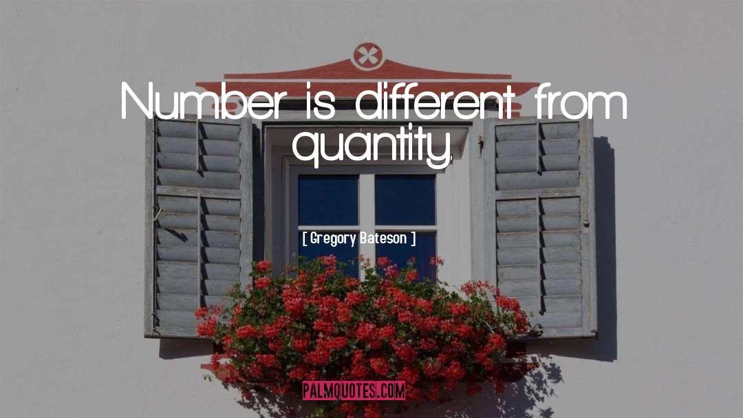 Gregory Bateson Quotes: Number is different from quantity.