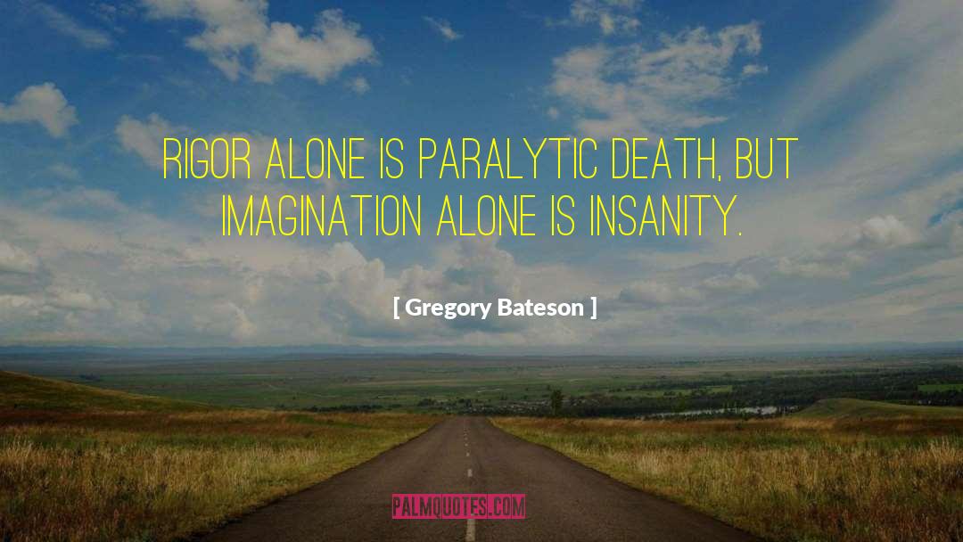 Gregory Bateson Quotes: Rigor alone is paralytic death,