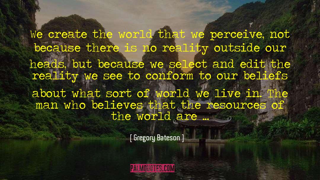 Gregory Bateson Quotes: We create the world that