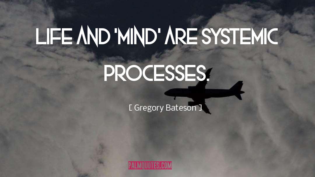 Gregory Bateson Quotes: Life and 'Mind' are systemic