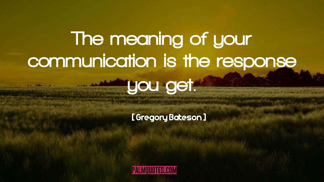 Gregory Bateson Quotes: The meaning of your communication