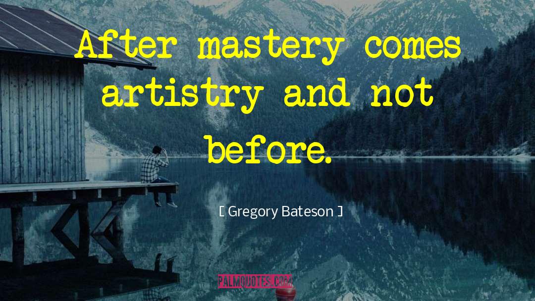 Gregory Bateson Quotes: After mastery comes artistry and