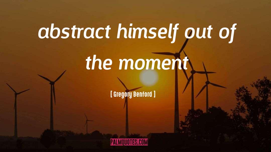 Gregory Benford Quotes: abstract himself out of the