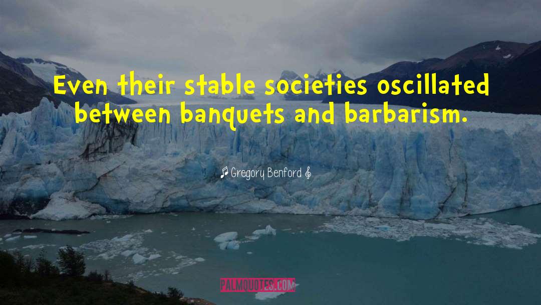 Gregory Benford Quotes: Even their stable societies oscillated