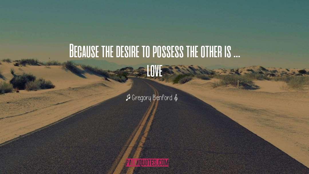 Gregory Benford Quotes: Because the desire to possess