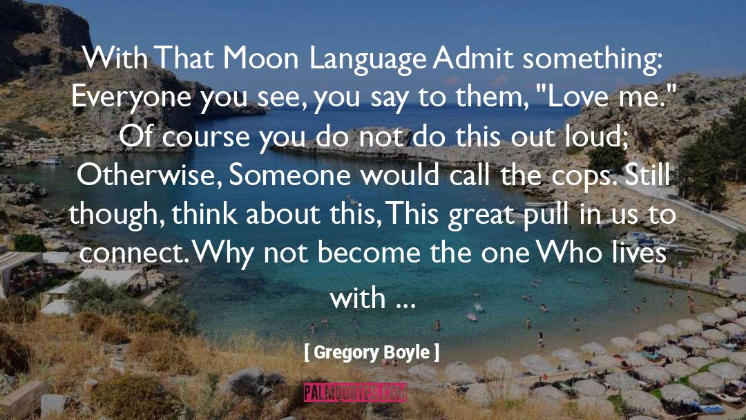 Gregory Boyle Quotes: With That Moon Language Admit