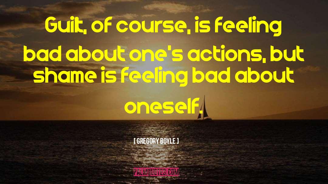 Gregory Boyle Quotes: Guilt, of course, is feeling