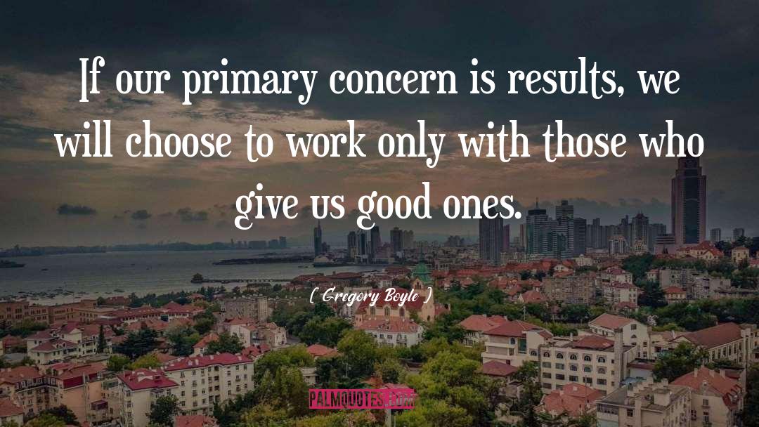 Gregory Boyle Quotes: If our primary concern is