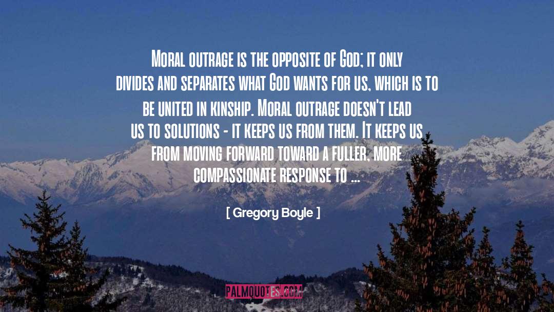 Gregory Boyle Quotes: Moral outrage is the opposite