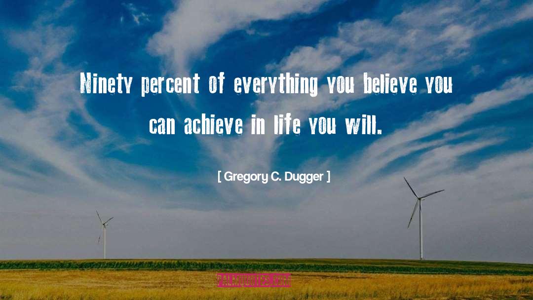 Gregory C. Dugger Quotes: Ninety percent of everything you