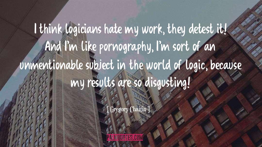 Gregory Chaitin Quotes: I think logicians hate my