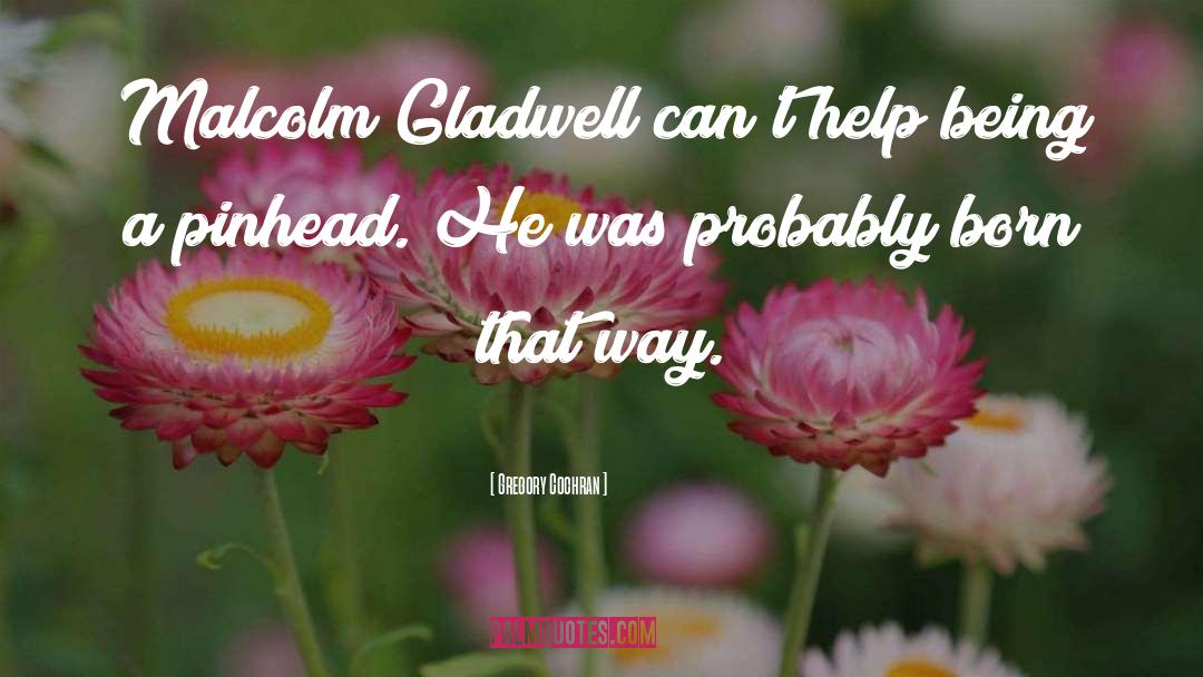 Gregory Cochran Quotes: Malcolm Gladwell can't help being