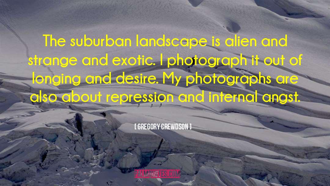 Gregory Crewdson Quotes: The suburban landscape is alien