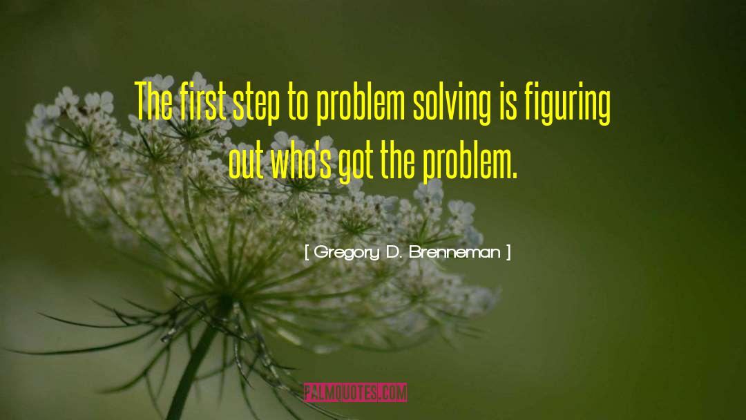 Gregory D. Brenneman Quotes: The first step to problem