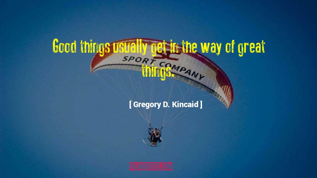 Gregory D. Kincaid Quotes: Good things usually get in