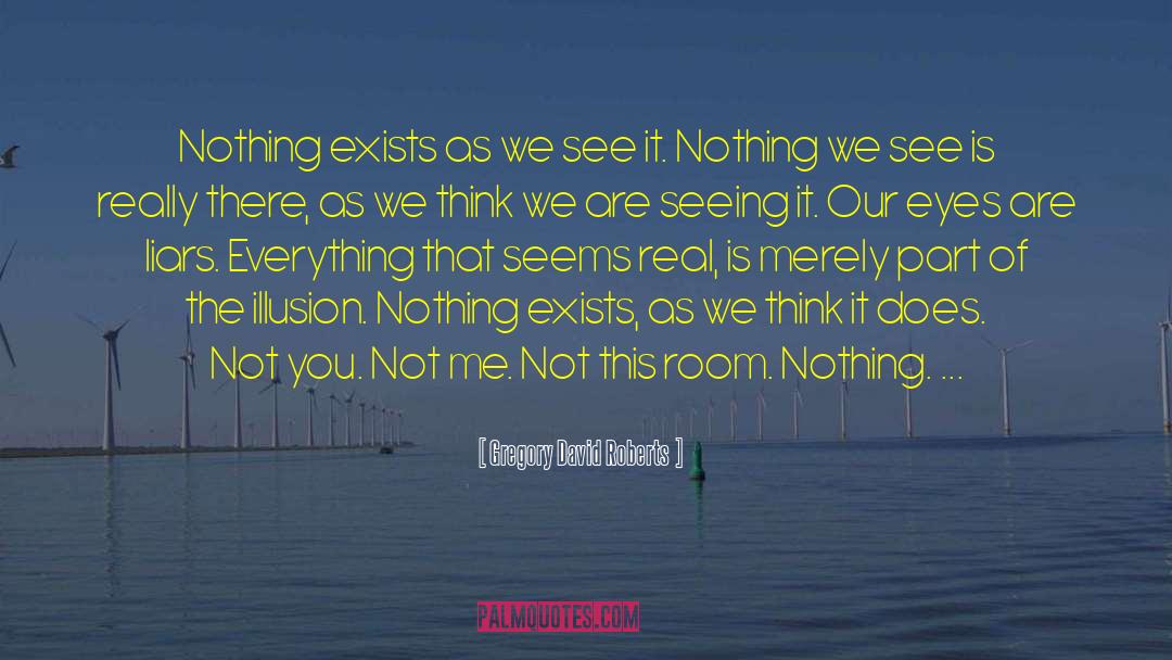 Gregory David Roberts Quotes: Nothing exists as we see