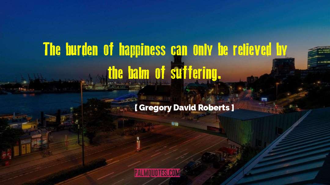 Gregory David Roberts Quotes: The burden of happiness can