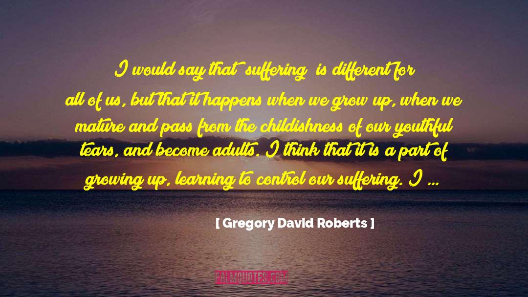 Gregory David Roberts Quotes: I would say that [suffering]