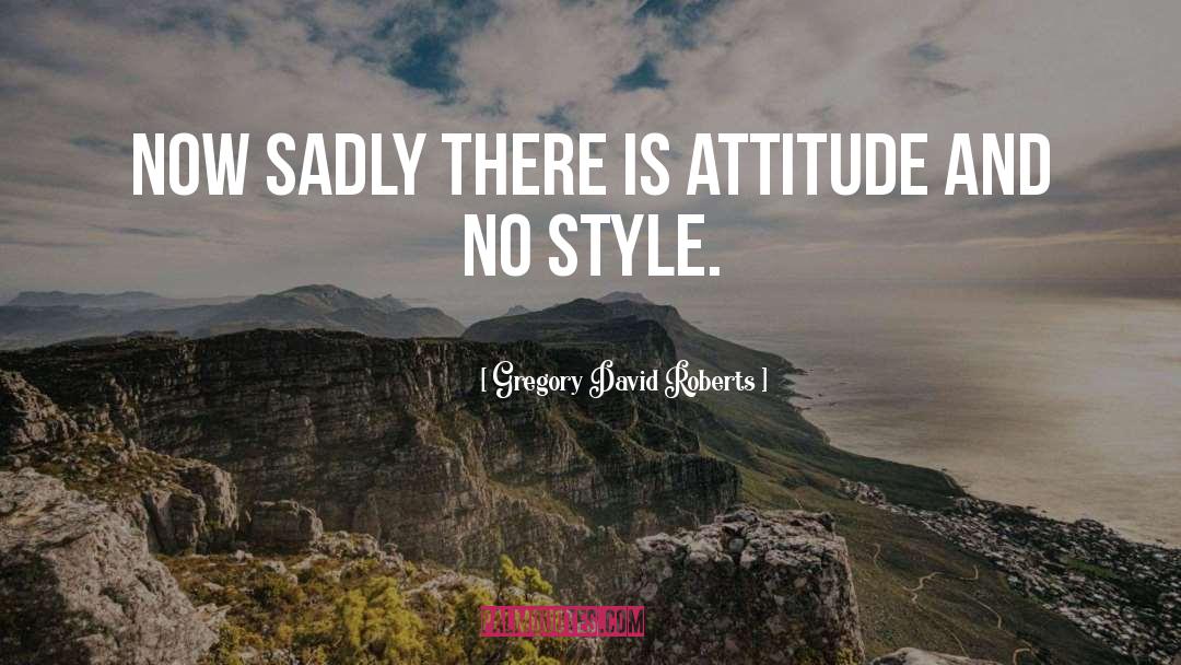 Gregory David Roberts Quotes: Now sadly there is attitude