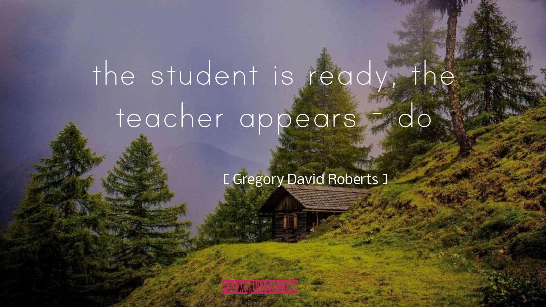 Gregory David Roberts Quotes: the student is ready, the