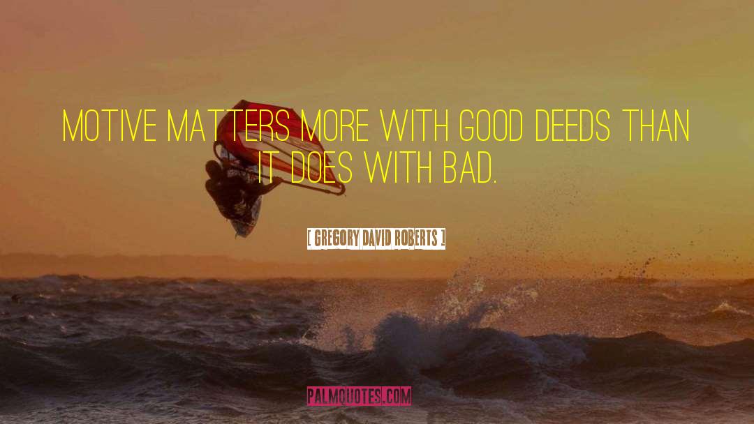 Gregory David Roberts Quotes: Motive matters more with good