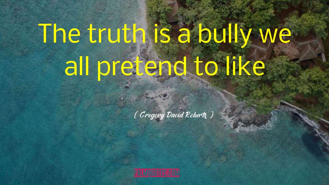 Gregory David Roberts Quotes: The truth is a bully