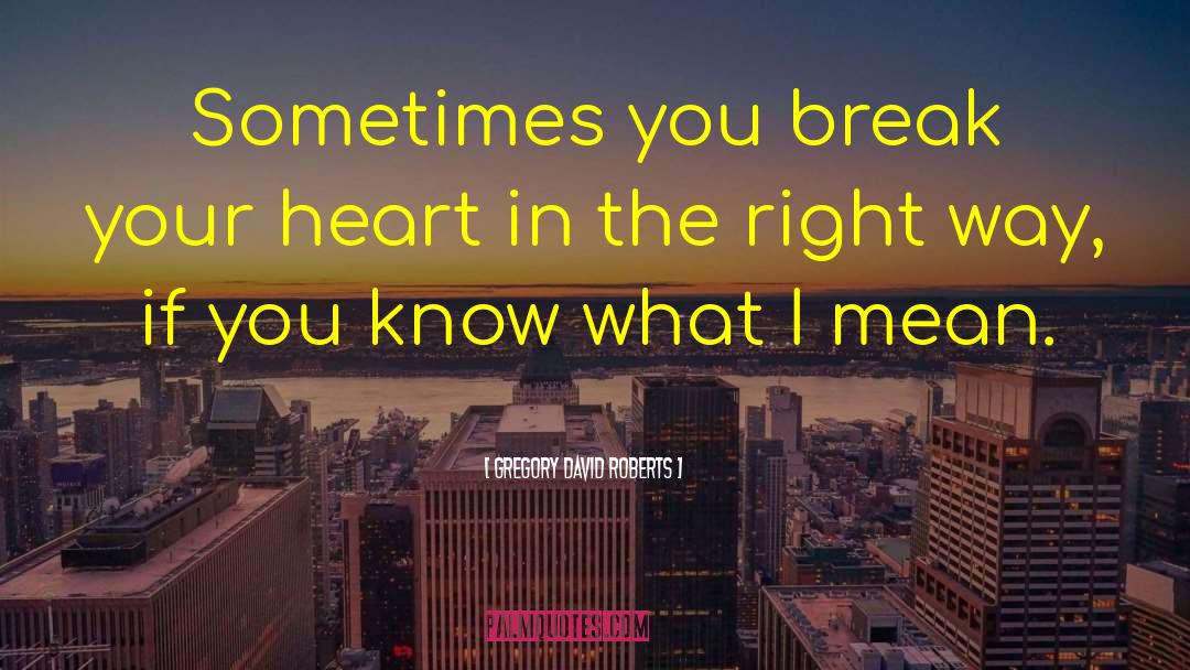 Gregory David Roberts Quotes: Sometimes you break your heart