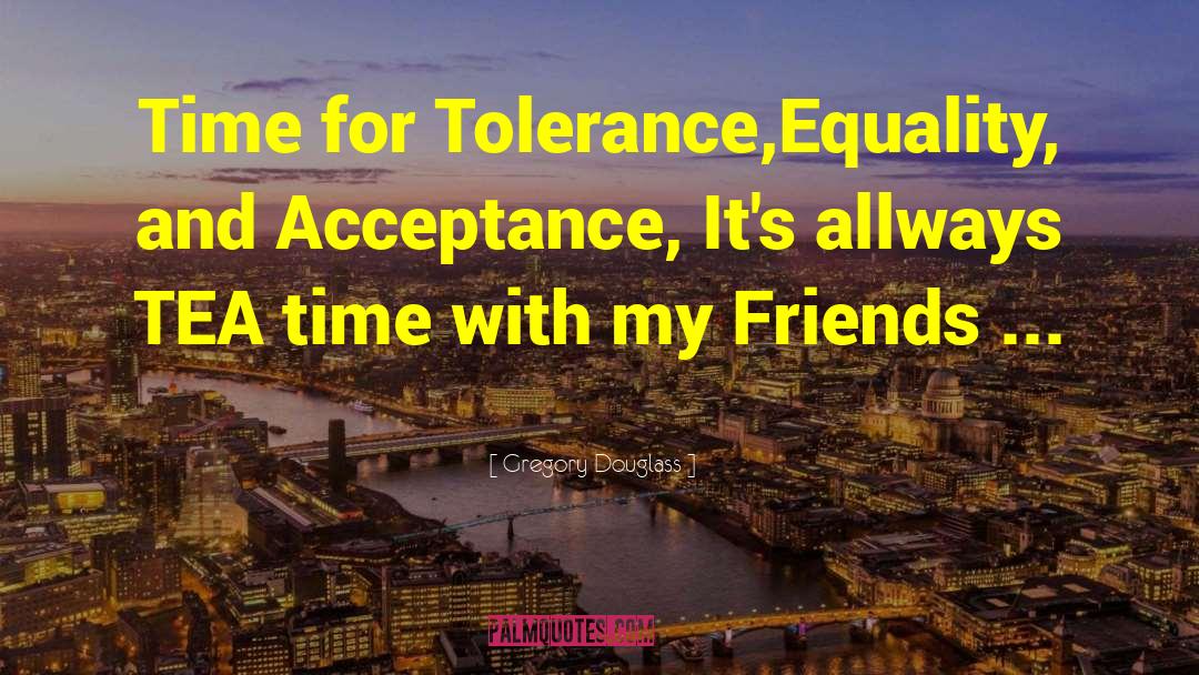 Gregory Douglass Quotes: Time for Tolerance,Equality, and Acceptance,