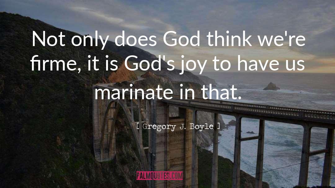 Gregory J. Boyle Quotes: Not only does God think