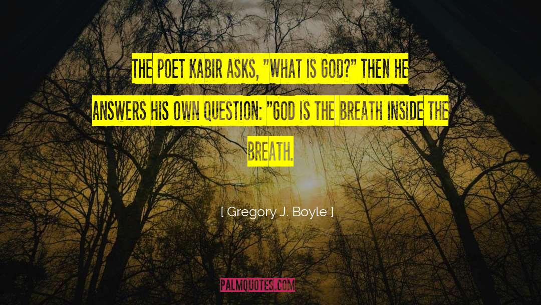 Gregory J. Boyle Quotes: The poet Kabir asks, 