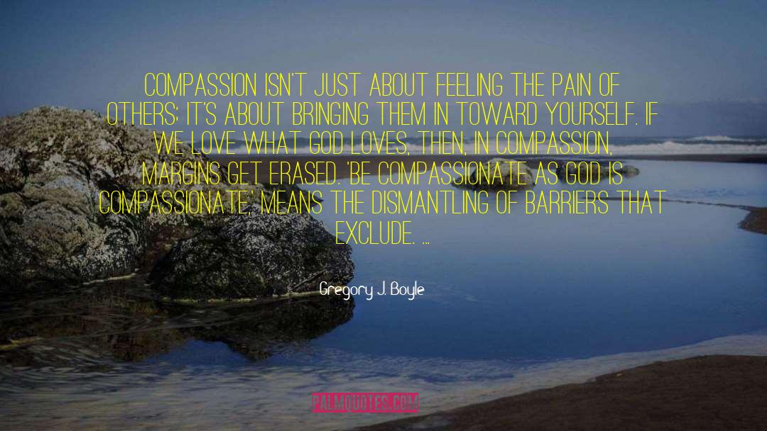 Gregory J. Boyle Quotes: Compassion isn't just about feeling