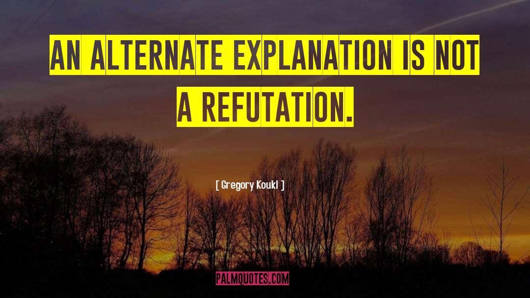 Gregory Koukl Quotes: An alternate explanation is not