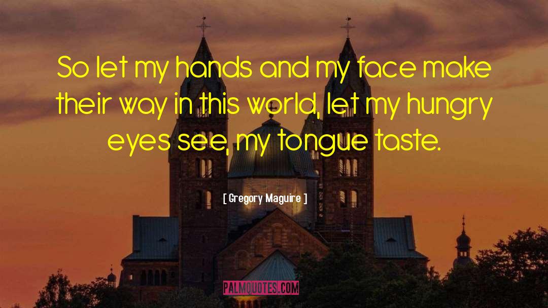 Gregory Maguire Quotes: So let my hands and