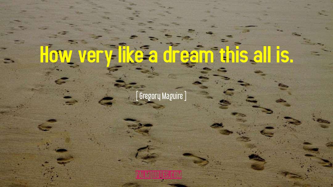 Gregory Maguire Quotes: How very like a dream