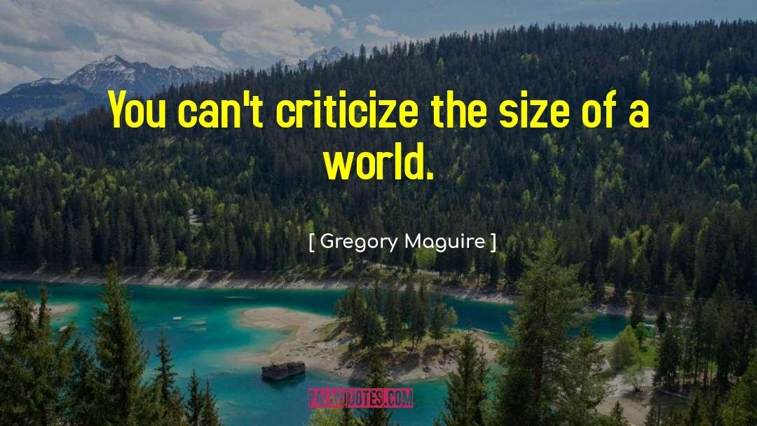 Gregory Maguire Quotes: You can't criticize the size