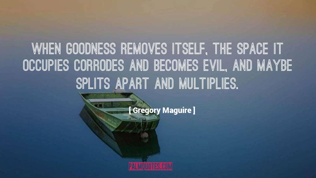 Gregory Maguire Quotes: When goodness removes itself, the