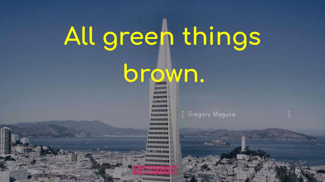 Gregory Maguire Quotes: All green things brown.