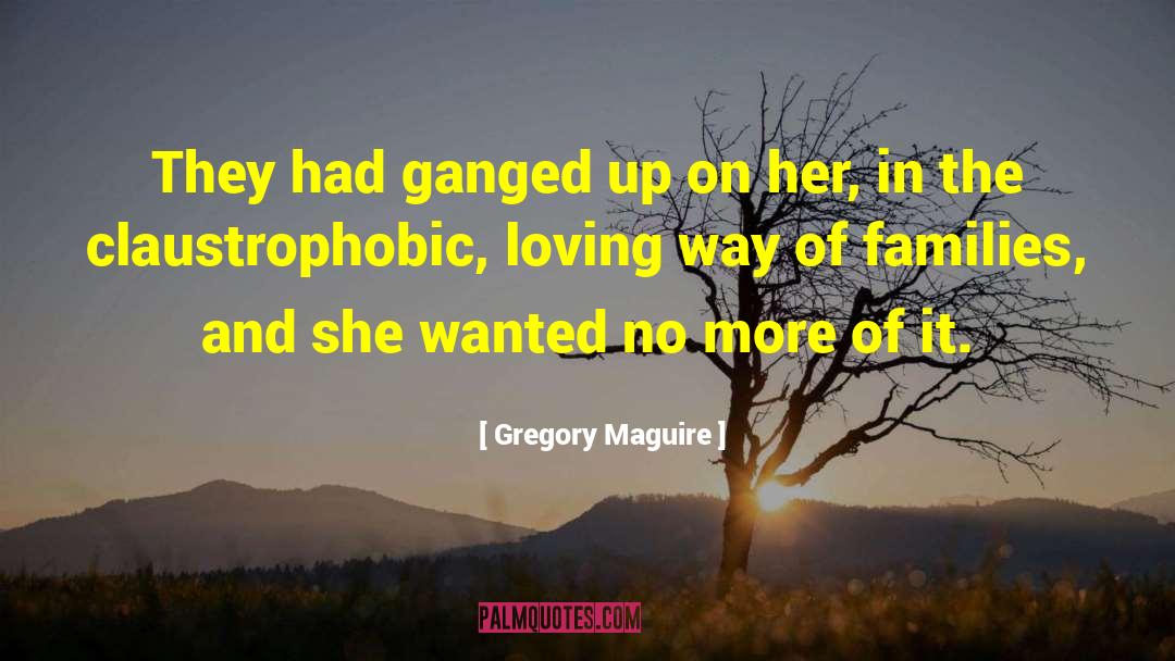 Gregory Maguire Quotes: They had ganged up on