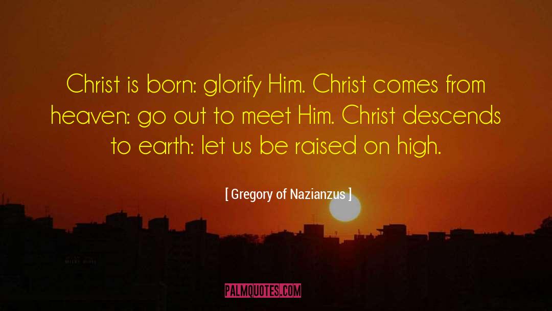 Gregory Of Nazianzus Quotes: Christ is born: glorify Him.