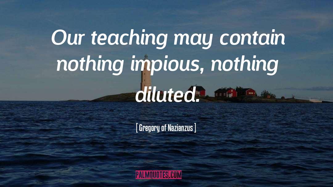 Gregory Of Nazianzus Quotes: Our teaching may contain nothing