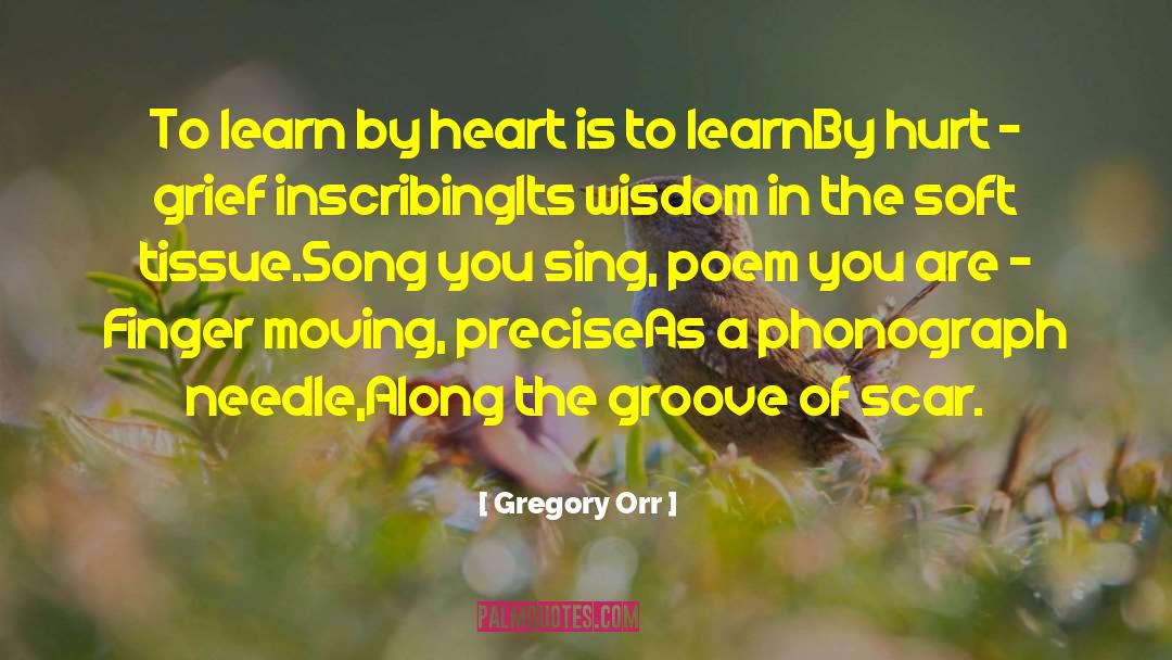 Gregory Orr Quotes: To learn by heart is