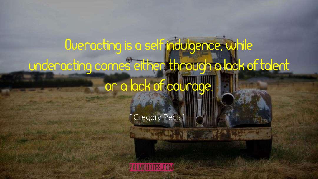 Gregory Peck Quotes: Overacting is a self-indulgence, while