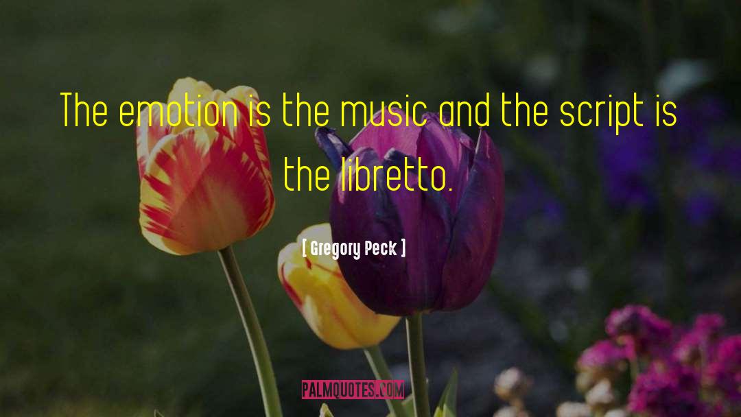 Gregory Peck Quotes: The emotion is the music